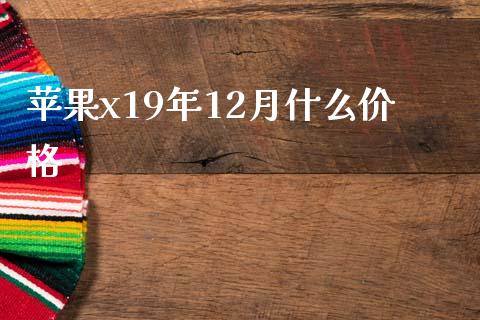 苹果x19年12月什么价格_https://wap.qdlswl.com_理财投资_第1张