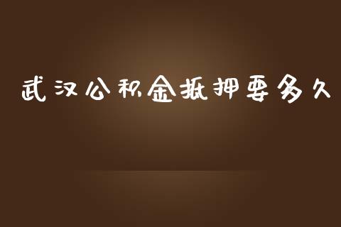 武汉公积金抵押要多久_https://wap.qdlswl.com_财经资讯_第1张