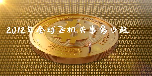 2012年全球飞机失事多少起_https://wap.qdlswl.com_证券新闻_第1张