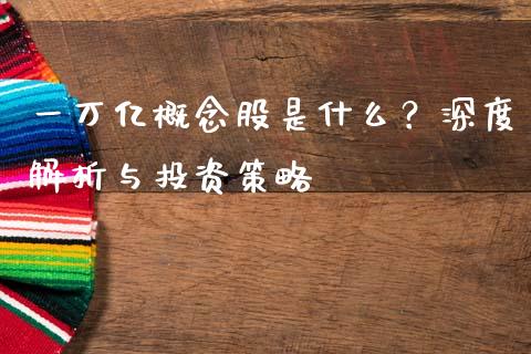 一万亿概念股是什么？深度解析与投资策略_https://wap.qdlswl.com_理财投资_第1张