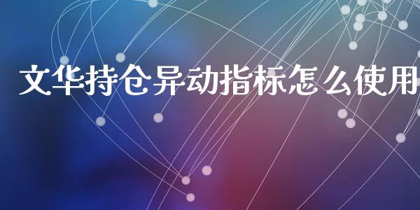 文华持仓异动指标怎么使用_https://wap.qdlswl.com_财经资讯_第1张