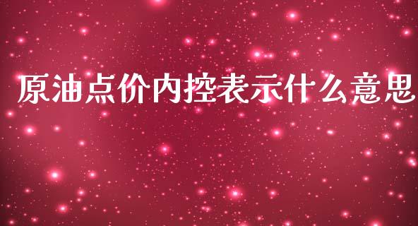 原油点价内控表示什么意思_https://wap.qdlswl.com_证券新闻_第1张