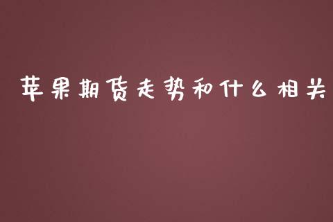 苹果期货走势和什么相关_https://wap.qdlswl.com_全球经济_第1张