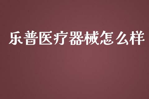 乐普医疗器械怎么样_https://wap.qdlswl.com_全球经济_第1张