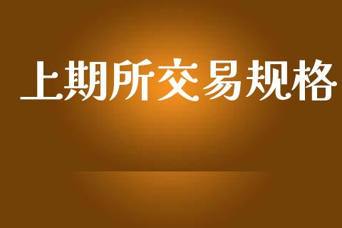 上期所交易规格_https://wap.qdlswl.com_证券新闻_第1张