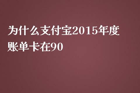 为什么支付宝2015年度账单卡在90_https://wap.qdlswl.com_证券新闻_第1张