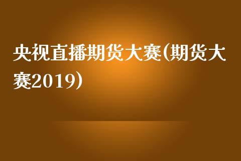 央视直播期货大赛(期货大赛2019)_https://wap.qdlswl.com_证券新闻_第1张