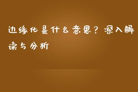 边缘化是什么意思？深入解读与分析_https://wap.qdlswl.com_财经资讯_第1张