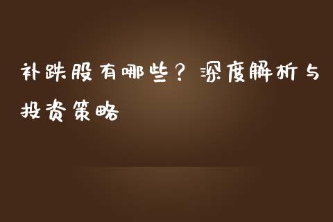 补跌股有哪些？深度解析与投资策略_https://wap.qdlswl.com_证券新闻_第1张