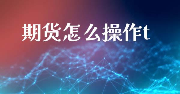 期货怎么操作t_https://wap.qdlswl.com_财经资讯_第1张