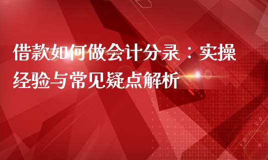借款如何做会计分录：实操经验与常见疑点解析_https://wap.qdlswl.com_理财投资_第1张
