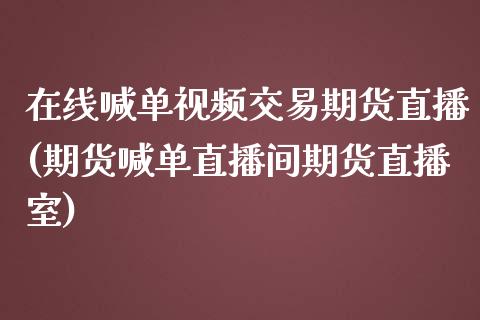 在线喊单视频交易期货直播(期货喊单直播间期货直播室)_https://wap.qdlswl.com_理财投资_第1张