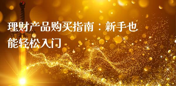 理财产品购买指南:新手也能轻松入门_全球经济_第1张_财经资讯_理财投资_证券新闻_全球经济 理财产品购买指南:新手也能轻松入门_https://wap.qdlswl.com_全球经济_第1张