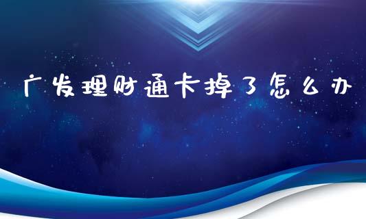 广发理财通卡掉了怎么办_https://wap.qdlswl.com_全球经济_第1张