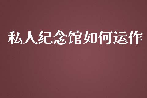 私人纪念馆如何运作_https://wap.qdlswl.com_证券新闻_第1张