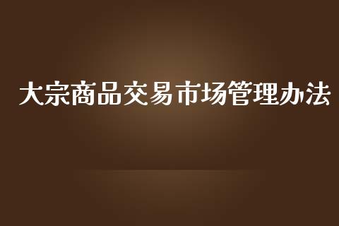 大宗商品交易市场管理办法_https://wap.qdlswl.com_财经资讯_第1张