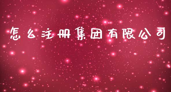 怎么注册集团有限公司_https://wap.qdlswl.com_全球经济_第1张