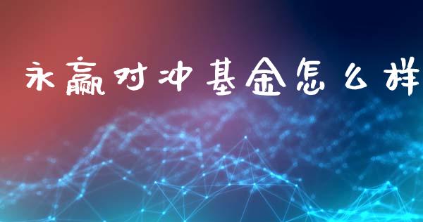 永赢对冲基金怎么样_https://wap.qdlswl.com_全球经济_第1张