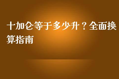 十加仑等于多少升?全面换算指南_理财投资_第1张_财经资讯_理财投资_证券新闻_全球经济 十加仑等于多少升?全面换算指南_https://wap.qdlswl.com_理财投资_第1张