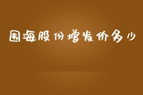 围海股份增发价多少_https://wap.qdlswl.com_证券新闻_第1张