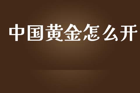 中国黄金怎么开_https://wap.qdlswl.com_证券新闻_第1张