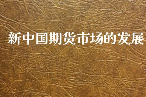 新中国期货市场的发展_https://wap.qdlswl.com_证券新闻_第1张