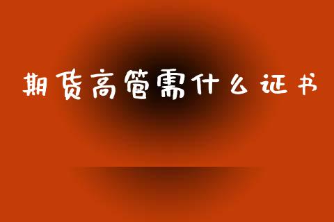 期货高管需什么证书_https://wap.qdlswl.com_全球经济_第1张