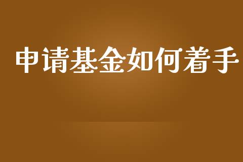 申请基金如何着手_https://wap.qdlswl.com_财经资讯_第1张