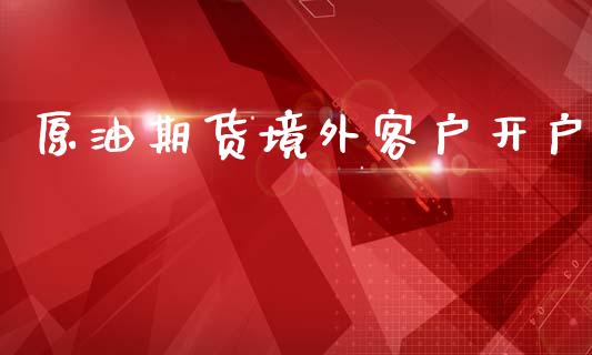 原油期货境外客户开户_https://wap.qdlswl.com_全球经济_第1张