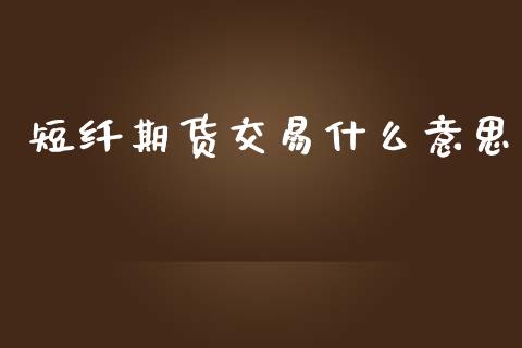 短纤期货交易什么意思_https://wap.qdlswl.com_财经资讯_第1张