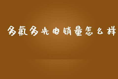 多氟多光电销量怎么样_https://wap.qdlswl.com_全球经济_第1张