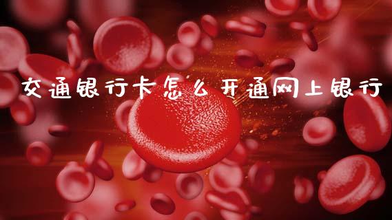 交通银行卡怎么开通网上银行_https://wap.qdlswl.com_财经资讯_第1张