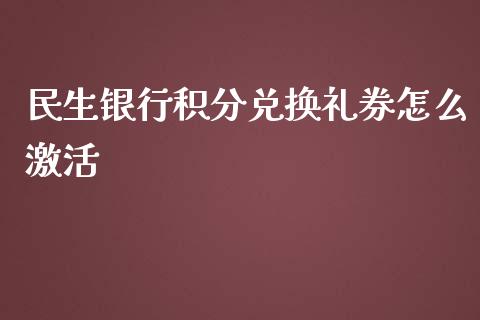 民生银行积分兑换礼券怎么激活_https://wap.qdlswl.com_理财投资_第1张