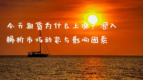 今天期货为什么上涨？深入解析市场动态与影响因素_https://wap.qdlswl.com_财经资讯_第1张
