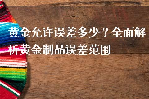 黄金允许误差多少？全面解析黄金制品误差范围_https://wap.qdlswl.com_理财投资_第1张