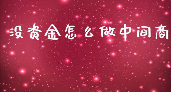没资金怎么做中间商_https://wap.qdlswl.com_证券新闻_第1张