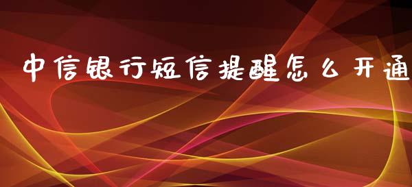 中信银行短信提醒怎么开通_https://wap.qdlswl.com_财经资讯_第1张