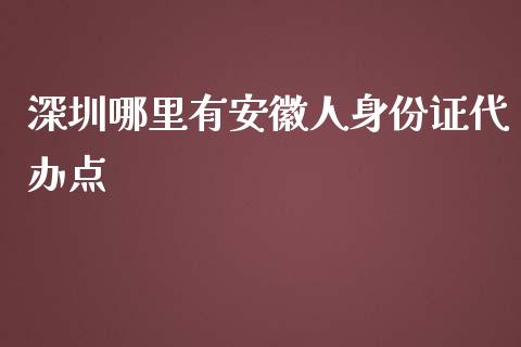 深圳哪里有安徽人身份证代办点_https://wap.qdlswl.com_证券新闻_第1张