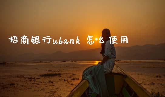 招商银行ubank 怎么使用_https://wap.qdlswl.com_证券新闻_第1张