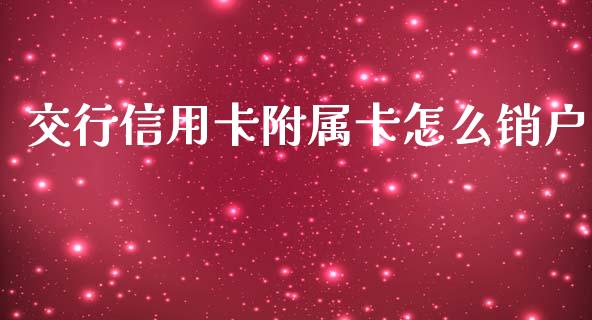 交行信用卡附属卡怎么销户_https://wap.qdlswl.com_财经资讯_第1张