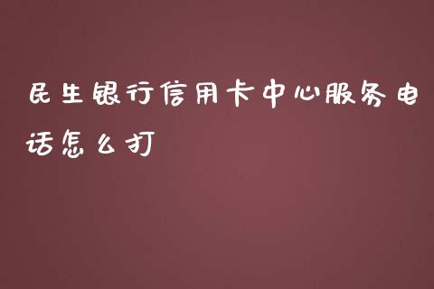 民生银行信用卡中心服务电话怎么打_https://wap.qdlswl.com_证券新闻_第1张