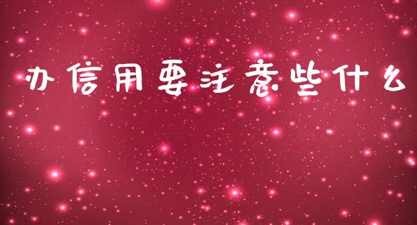 办信用要注意些什么_https://wap.qdlswl.com_财经资讯_第1张