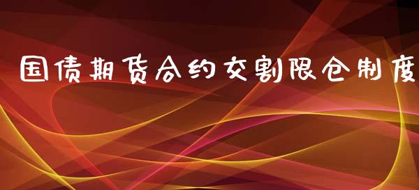 国债期货合约交割限仓制度_https://wap.qdlswl.com_全球经济_第1张