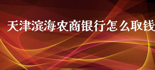 天津滨海农商银行怎么取钱_https://wap.qdlswl.com_全球经济_第1张