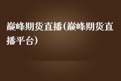 巅峰期货直播(巅峰期货直播平台)_https://wap.qdlswl.com_全球经济_第1张