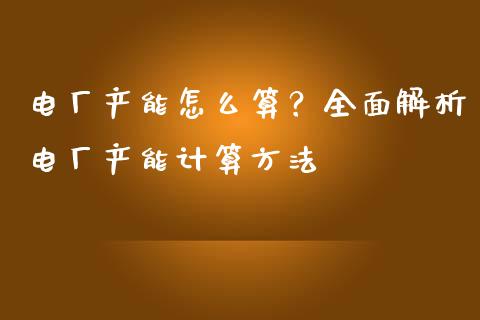 电厂产能怎么算？全面解析电厂产能计算方法_https://wap.qdlswl.com_理财投资_第1张