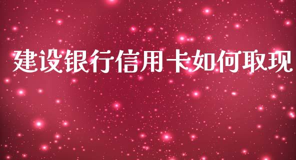 建设银行信用卡如何取现_https://wap.qdlswl.com_财经资讯_第1张