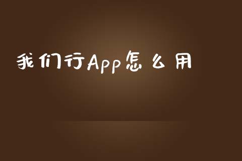 我们行App怎么用_https://wap.qdlswl.com_全球经济_第1张