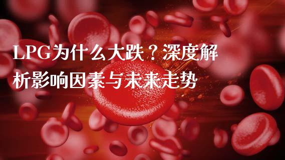 LPG为什么大跌？深度解析影响因素与未来走势_https://wap.qdlswl.com_财经资讯_第1张