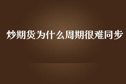 炒期货为什么周期很难同步_https://wap.qdlswl.com_理财投资_第1张